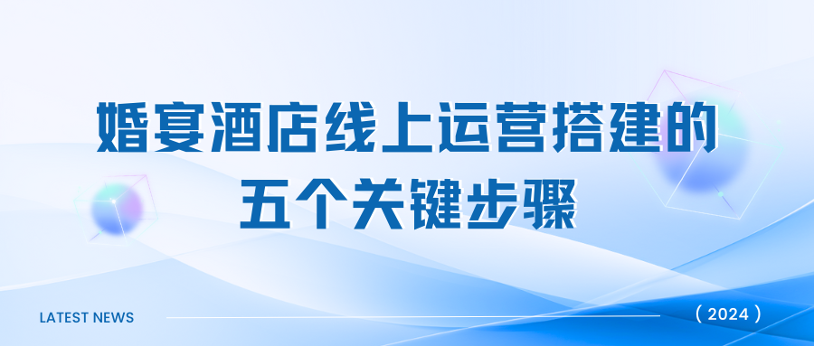 《婚宴酒店線(xiàn)上運營(yíng)搭建的五個(gè)關(guān)鍵步驟》