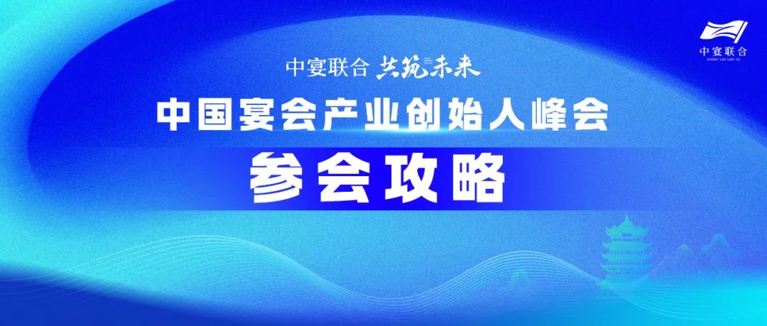 人氣火爆！參會(huì )攻略！中國宴會(huì )產(chǎn)業(yè)創(chuàng  )始人峰會(huì )