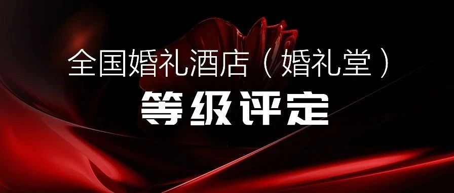 爭創(chuàng  )星級 塑造標桿！婚禮酒店等級評定全國聯(lián)動(dòng)