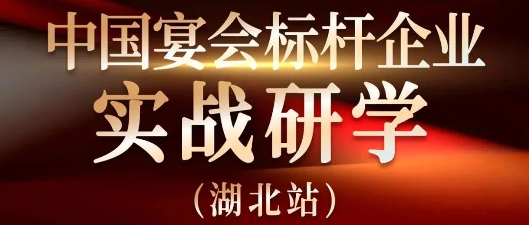 營(yíng)銷(xiāo)實(shí)戰觀(guān)摩！中國宴會(huì )標桿企業(yè)實(shí)戰研學(xué)【湖北站】